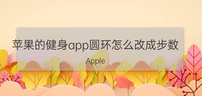 苹果的健身app圆环怎么改成步数 Apple Watch站立时间是怎么算的？